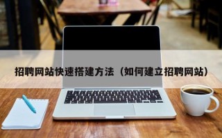 茌平招聘网站快速搭建方法（如何建立招聘网站）