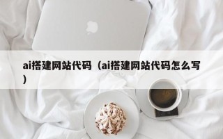 茌平ai搭建网站代码（ai搭建网站代码怎么写）