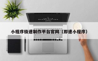 茌平小程序极速制作平台官网（即速小程序）