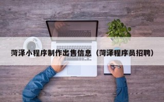 茌平菏泽小程序制作出售信息（菏泽程序员招聘）