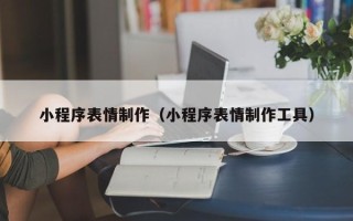 茌平小程序表情制作（小程序表情制作工具）