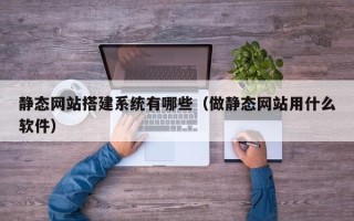 茌平静态网站搭建系统有哪些（做静态网站用什么软件）