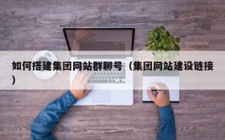 茌平如何搭建集团网站群聊号（集团网站建设链接）