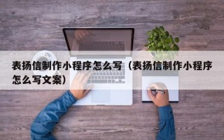 茌平表扬信制作小程序怎么写（表扬信制作小程序怎么写文案）