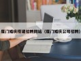 茌平厦门婚庆搭建招聘网站（厦门婚庆公司招聘）