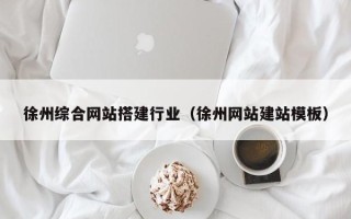 茌平徐州综合网站搭建行业（徐州网站建站模板）
