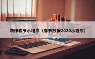 茌平制作春节小程序（春节放假2020小程序）