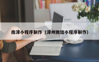 茌平南漳小程序制作（漳州微信小程序制作）
