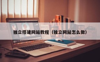 茌平独立搭建网站教程（独立网站怎么做）