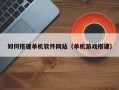 茌平如何搭建单机软件网站（单机游戏搭建）