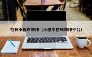 茌平范县小程序制作（小程序在线制作平台）