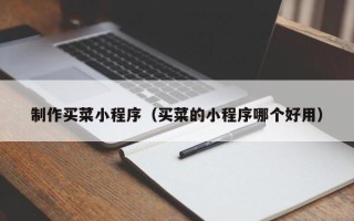 茌平制作买菜小程序（买菜的小程序哪个好用）