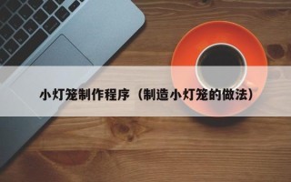 茌平小灯笼制作程序（制造小灯笼的做法）