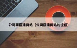茌平公司要搭建网站（公司搭建网站的流程）